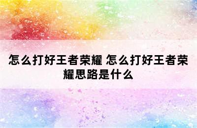 怎么打好王者荣耀 怎么打好王者荣耀思路是什么